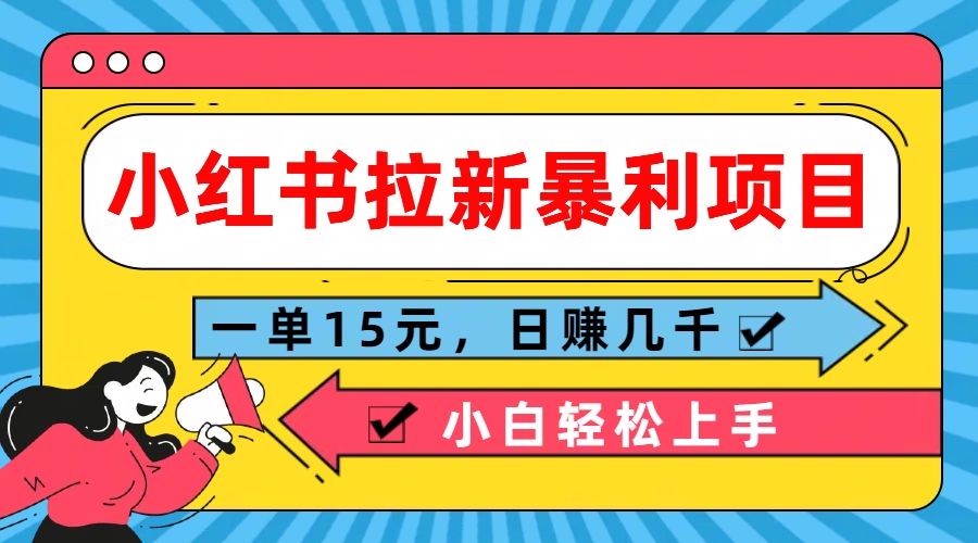  小红书拉新暴利项目，一单15元，日赚几千小白轻松上手-小哥找项目网创