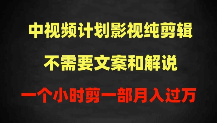 中视频计划影视纯剪辑，不需要文案和解说，一个小时剪一部，100%过原创月入过万-小哥找项目网创