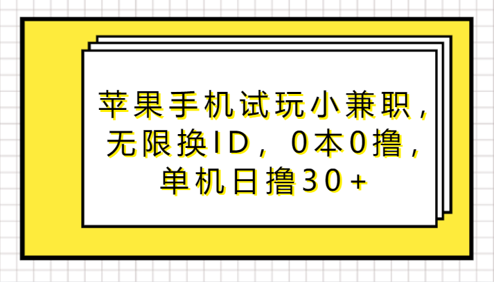 苹果手机试玩小兼职，无限换ID，0本0撸，单机日撸30+-小哥找项目网创