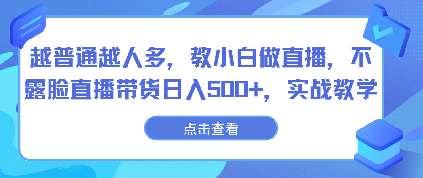 越普通越人多，教小白做直播，不露脸直播带货日入500+，实战教学-小哥找项目网创