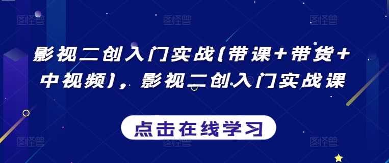 影视二创入门实战(带课+带货+中视频)，影视二创入门实战课-小哥找项目网创