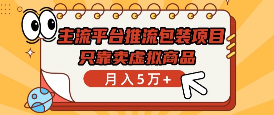 主流平台推流包装项目，只靠卖虚拟商品月入5万+-小哥找项目网创