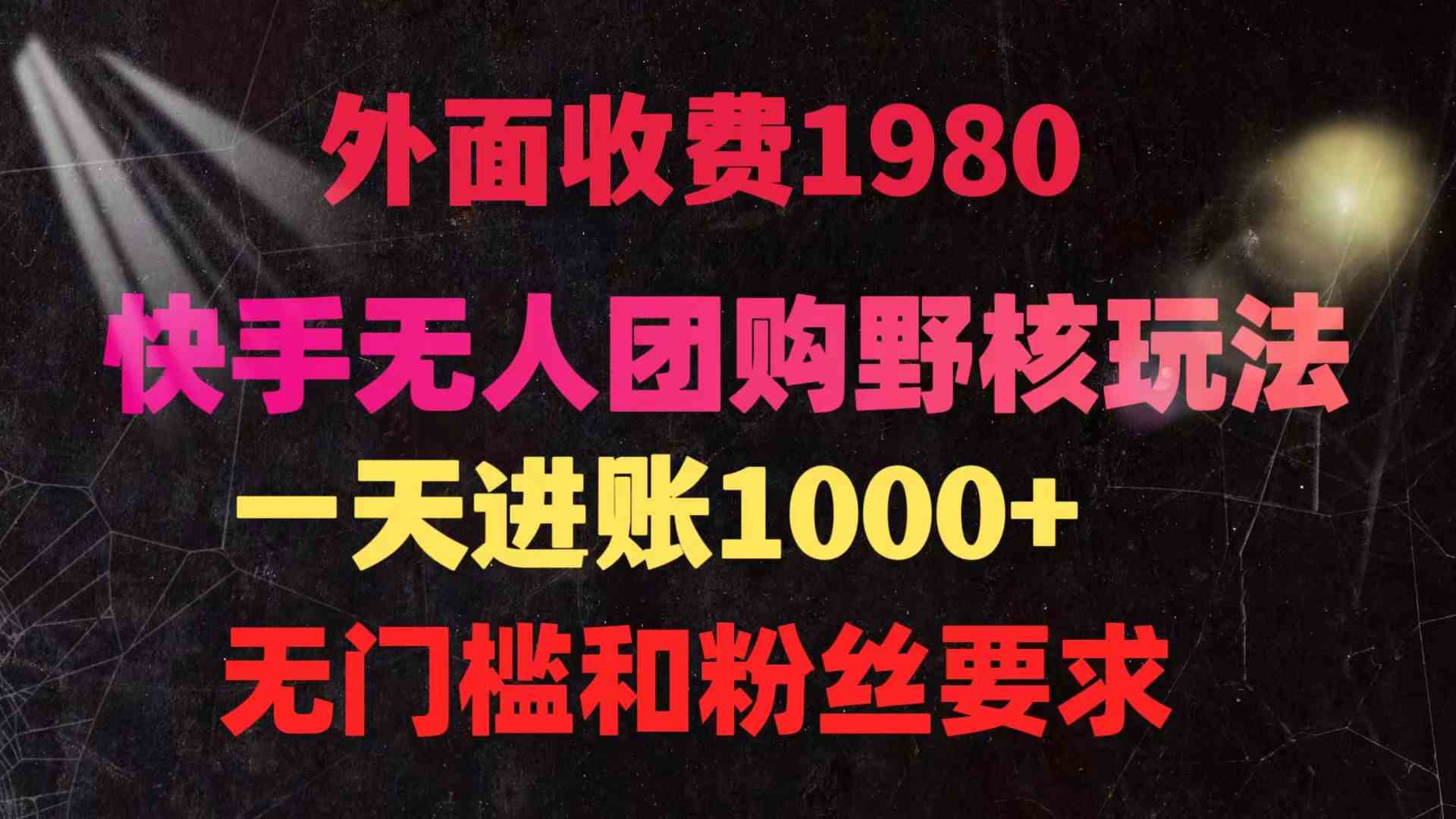 （9638期）快手无人团购带货野核玩法，一天4位数 无任何门槛-小哥找项目网创