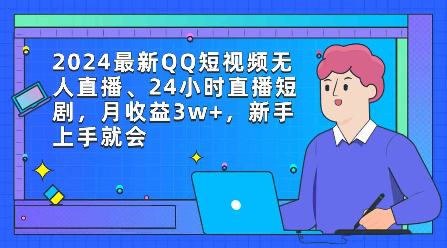 （9378期）2024最新QQ短视频无人直播、24小时直播短剧，月收益3w+，新手上手就会-小哥找项目网创