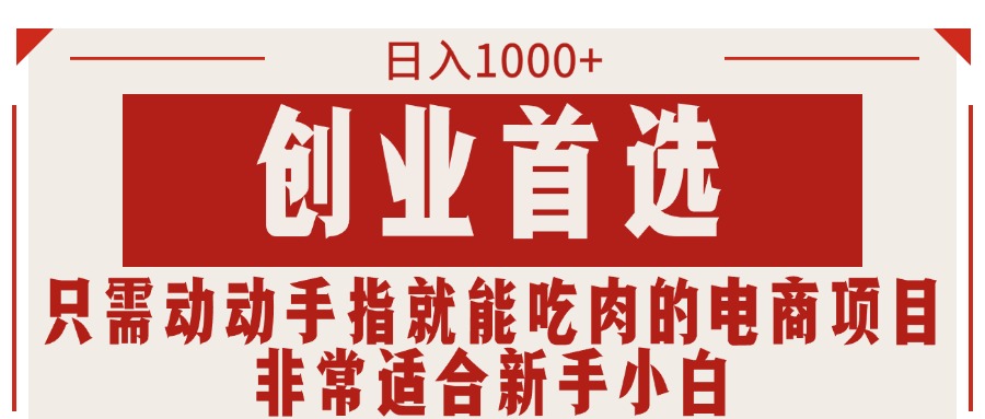 只需动动手指就能吃肉的电商项目，日入1000+，创业首选，非常适合新手小白-小哥找项目网创