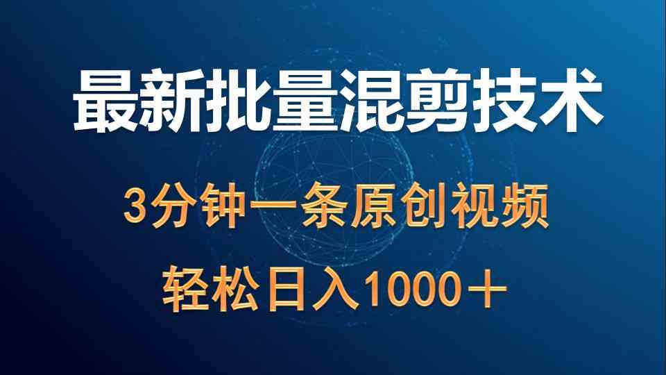 （9982期）最新批量混剪技术撸收益热门领域玩法，3分钟一条原创视频，轻松日入1000＋-小哥找项目网创