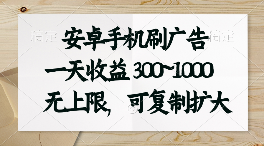 安卓手机刷广告。一天收益300~1000，无上限，可批量复制扩大-小哥找项目网创