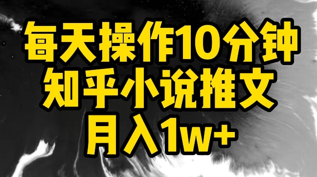 每天操作10分钟，知乎小说推文月入1w+-小哥找项目网创