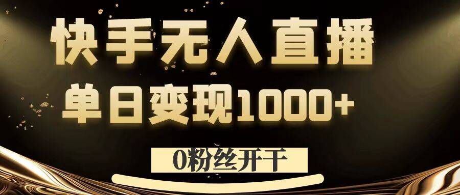 0粉丝开干，快手无人直播，单日变现1k+【揭秘】-小哥找项目网创