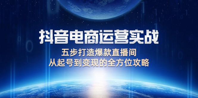 （12542期）抖音电商运营实战：五步打造爆款直播间，从起号到变现的全方位攻略-小哥找项目网创