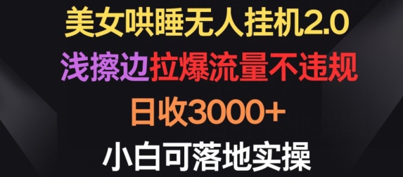 美女哄睡无人挂机2.0.浅擦边拉爆流量不违规，日收3000+，小白可落地实操-小哥找项目网创