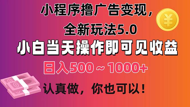 小程序撸广告变现，全新玩法5.0，小白当天操作即可上手，日收益 500~1000+-小哥找项目网创