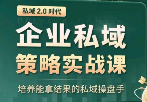 私域2.0：企业私域策略实战课，培养能拿结果的私域操盘手-小哥找项目网创