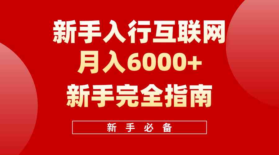 （10058期）互联网新手月入6000+完全指南 十年创业老兵用心之作，帮助小白快速入门-小哥找项目网创