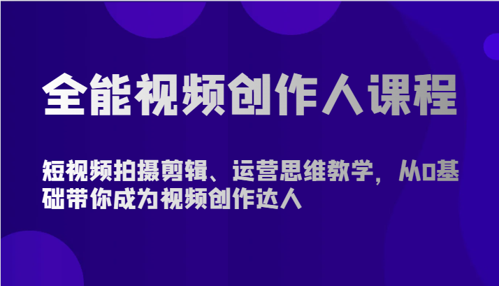 全能视频创作人课程-短视频拍摄剪辑、运营思维教学，从0基础带你成为视频创作达人-小哥找项目网创