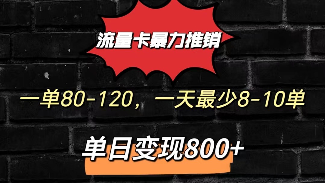 流量卡暴力推销模式一单80-170元一天至少10单，单日变现800元-小哥找项目网创