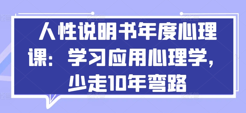 人性说明书年度心理课：学习应用心理学，少走10年弯路-小哥找项目网创