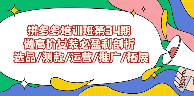 拼多多培训班第34期：做高价女装必盈利剖析 选品/测款/运营/推广/拓展-小哥找项目网创