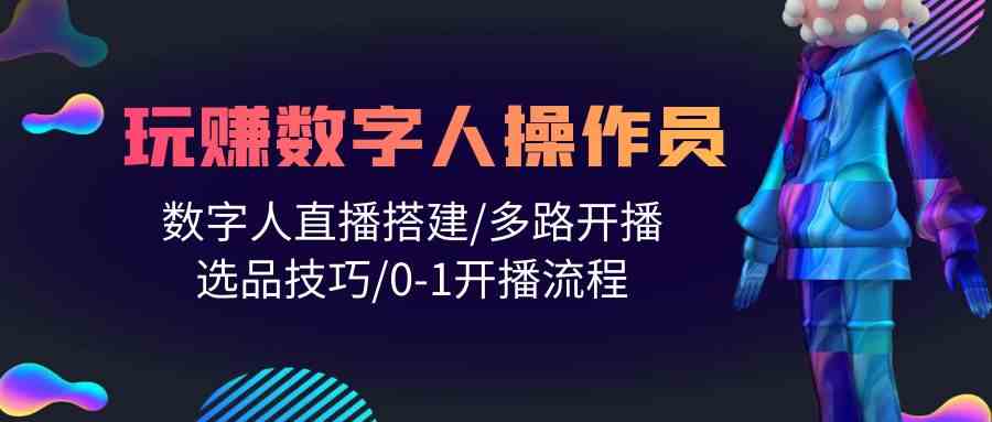 （10062期）人人都能玩赚数字人操作员 数字人直播搭建/多路开播/选品技巧/0-1开播流程-小哥找项目网创