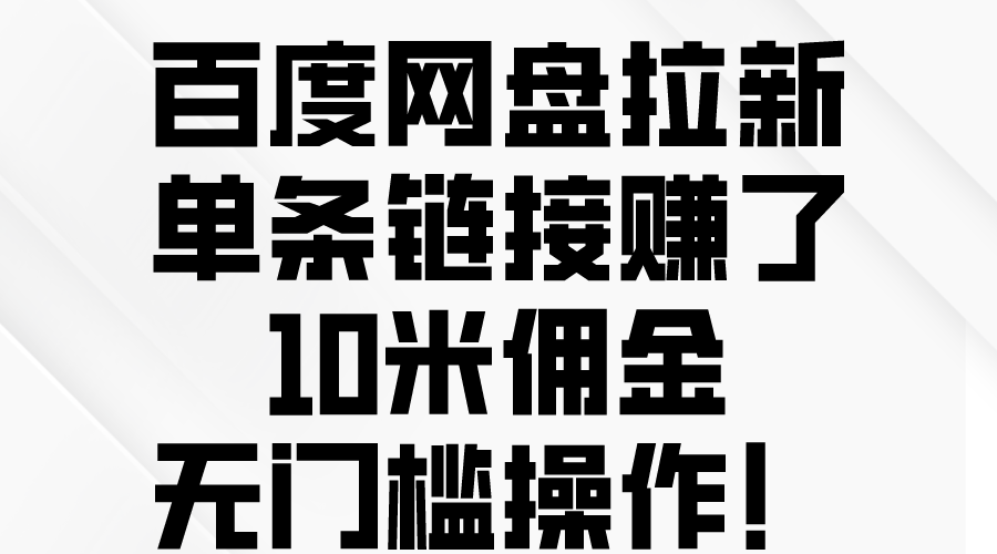 （10304期）百度网盘拉新，单条链接赚了10米佣金，无门槛操作！-小哥找项目网创