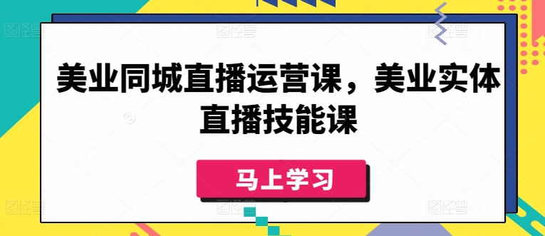 美业同城直播运营课，美业实体直播技能课-小哥找项目网创