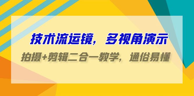 技术流运镜，多视角演示，拍摄+剪辑二合一教学，通俗易懂（70节课）-小哥找项目网创