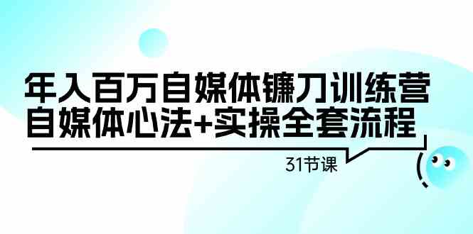 年入百万自媒体镰刀训练营：自媒体心法+实操全套流程（31节课）-小哥找项目网创