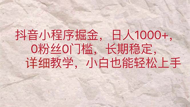 抖音小程序掘金，日人1000+，0粉丝0门槛，长期稳定，小白也能轻松上手-小哥找项目网创