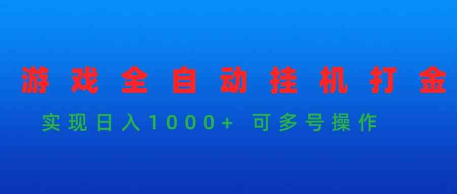 （9828期）游戏全自动挂机打金项目，实现日入1000+ 可多号操作-小哥找项目网创