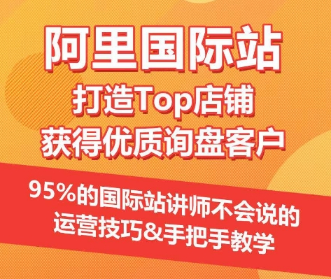 【阿里国际站】打造Top店铺&获得优质询盘客户，​95%的国际站讲师不会说的运营技巧-小哥找项目网创