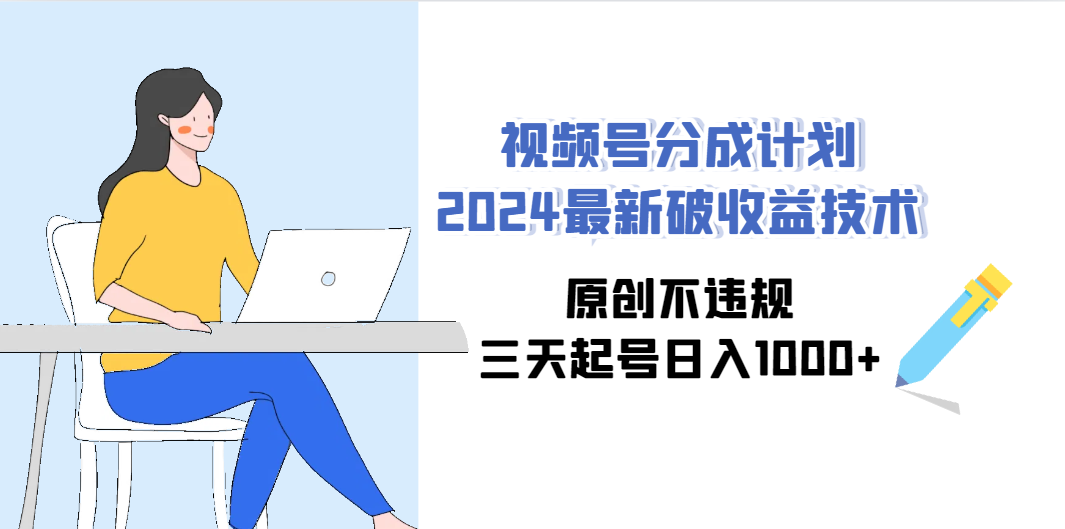 （9289期）视频号分成计划2024最新破收益技术，原创不违规，三天起号日入1000+-小哥找项目网创