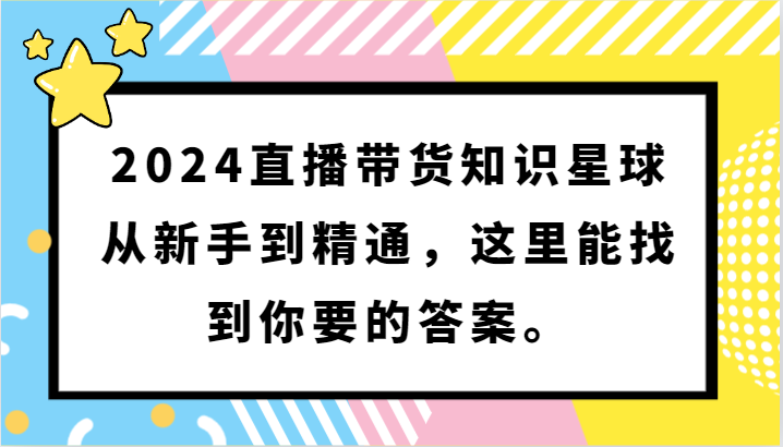 2024直播带货知识星球，从新手到精通，这里能找到你要的答案。-小哥找项目网创