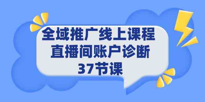 （9577期）全域推广线上课程 _ 直播间账户诊断 37节课-小哥找项目网创