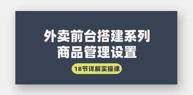 （9274期）外卖前台搭建系列｜商品管理设置，18节详解实操课-小哥找项目网创