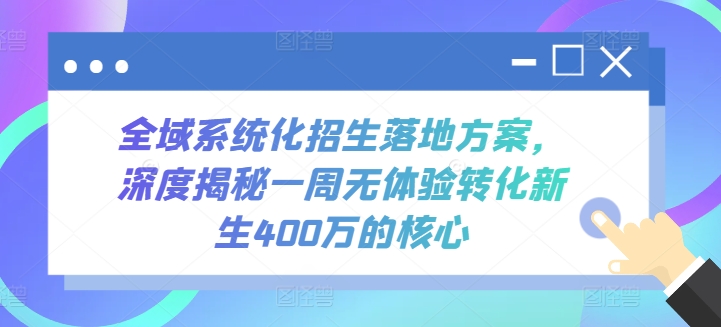 全域系统化招生落地方案，深度揭秘一周无体验转化新生400万的核心-小哥找项目网创