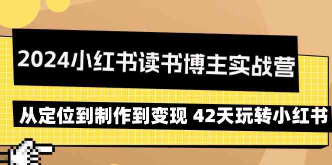 2024小红书读书博主实战营：从定位到制作到变现 42天玩转小红书-小哥找项目网创