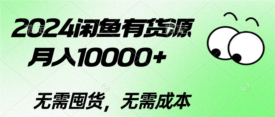 （10338期）2024闲鱼有货源，月入10000+2024闲鱼有货源，月入10000+-小哥找项目网创