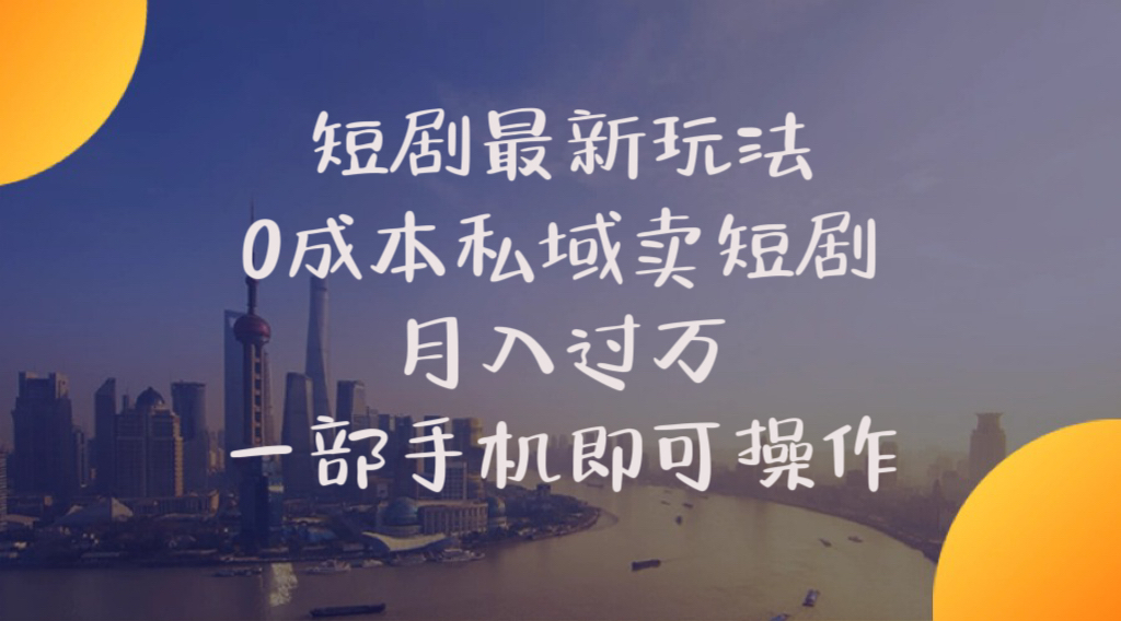 （10716期）短剧最新玩法    0成本私域卖短剧     月入过万     一部手机即可操作-小哥找项目网创