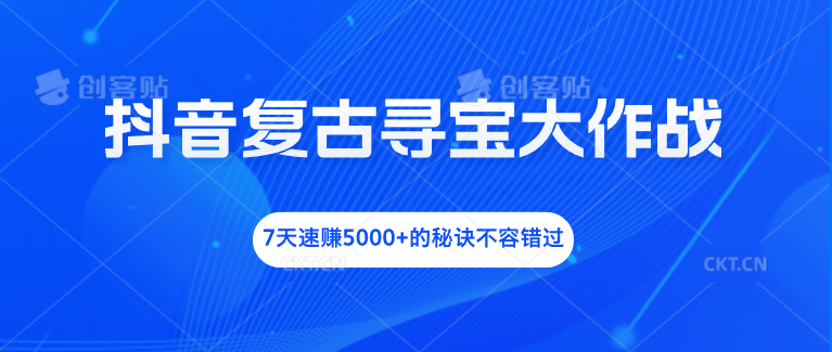 抖音复古寻宝大作战，7天速赚5000+的秘诀不容错过-小哥找项目网创