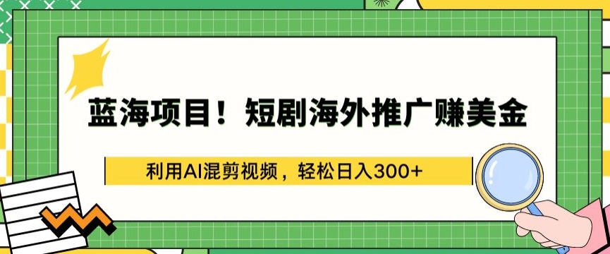 蓝海项目!短剧海外推广赚美金，利用AI混剪视频，轻松日入300+-小哥找项目网创