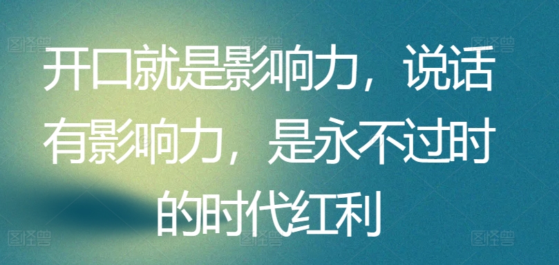 开口就是影响力，说话有影响力，是永不过时的时代红利-小哥找项目网创