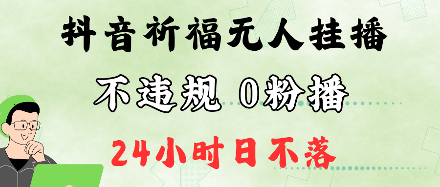 抖音最新祈福无人挂播，单日撸音浪收2万+0粉手机可开播，新手小白一看就会-小哥找项目网创