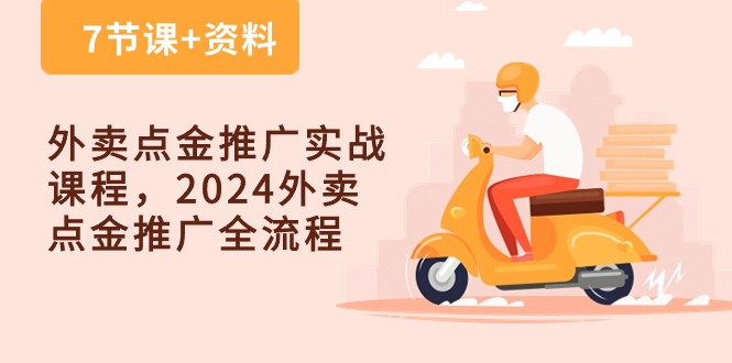 外卖点金推广实战课程，2024外卖点金推广全流程（7节课+资料）-小哥找项目网创