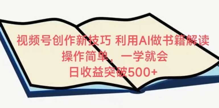 视频号创作新技巧，利用AI做书籍解读，操作简单，一学就会 日收益突破500+-小哥找项目网创