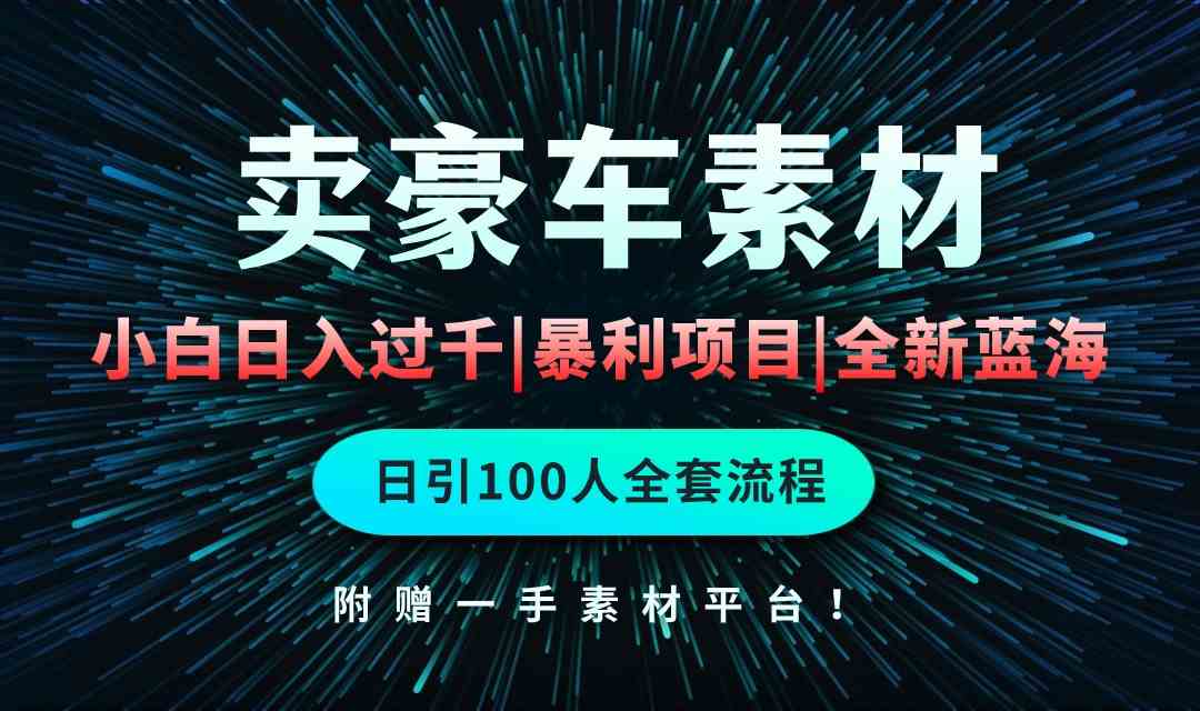 （10101期）通过卖豪车素材日入过千，空手套白狼！简单重复操作，全套引流流程.！-小哥找项目网创