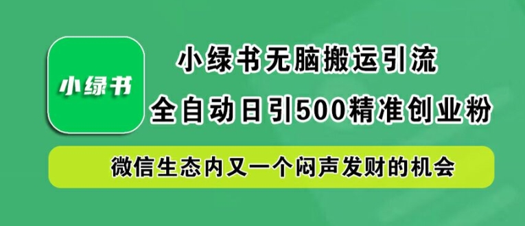 小绿书无脑搬运引流，全自动日引500精准创业粉，微信生态内又一个闷声发财的机会【揭秘】-小哥找项目网创