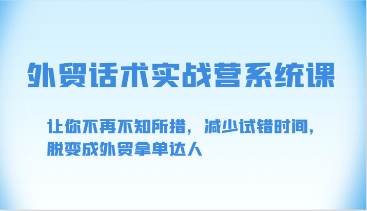 外贸话术实战营系统课-让你不再不知所措，减少试错时间，脱变成外贸拿单达人-小哥找项目网创