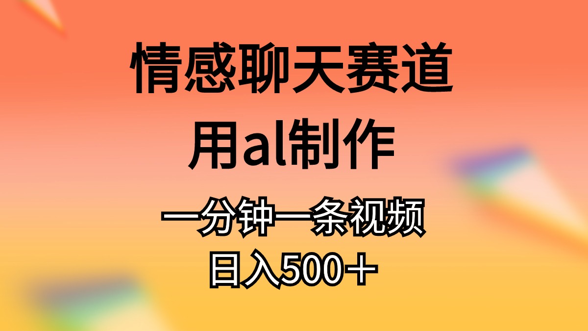 （10442期）情感聊天赛道用al制作一分钟一条视频日入500＋-小哥找项目网创