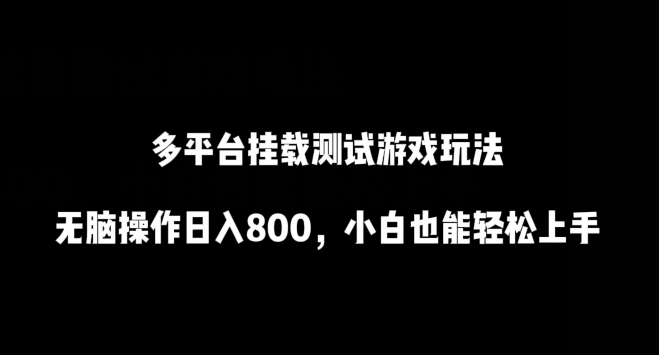 多平台挂载测试游戏玩法，无脑操作日入800，小白也能轻松上手-小哥找项目网创