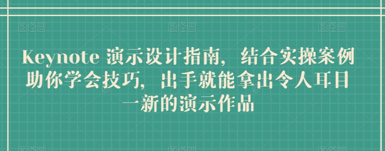 Keynote 演示设计指南，结合实操案例助你学会技巧，出手就能拿出令人耳目一新的演示作品-小哥找项目网创